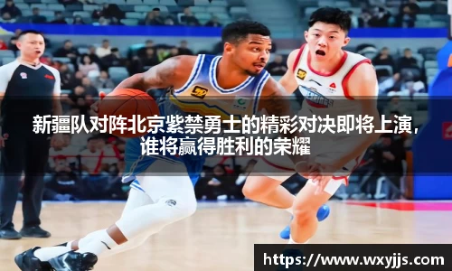 MILE米乐新疆队对阵北京紫禁勇士的精彩对决即将上演，谁将赢得胜利的荣耀