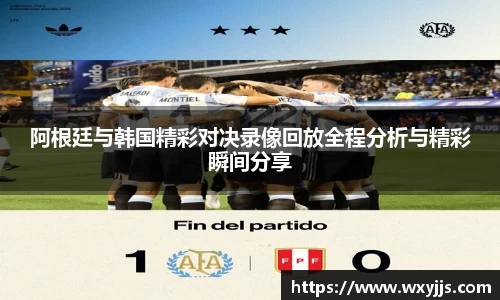 MILE米乐阿根廷与韩国精彩对决录像回放全程分析与精彩瞬间分享