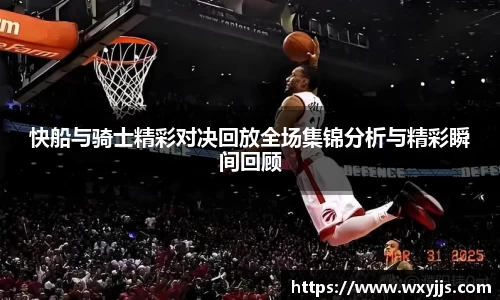 MILE米乐快船与骑士精彩对决回放全场集锦分析与精彩瞬间回顾